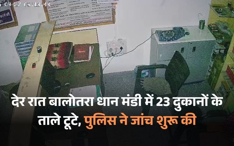 देर रात बालोतरा धान मंडी में 23 दुकानों के ताले टूटे, पुलिस ने जांच शुरू की