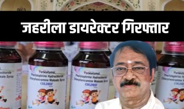 जहरीला कफ सिरप कंपनी का डायरेक्टर गिरफ्तार,  दवा से अब तक 24 बच्चों की मौत
