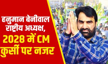 हनुमान बेनीवाल राष्ट्रीय अध्यक्ष, 2028 में CM कुर्सी पर नजर !   