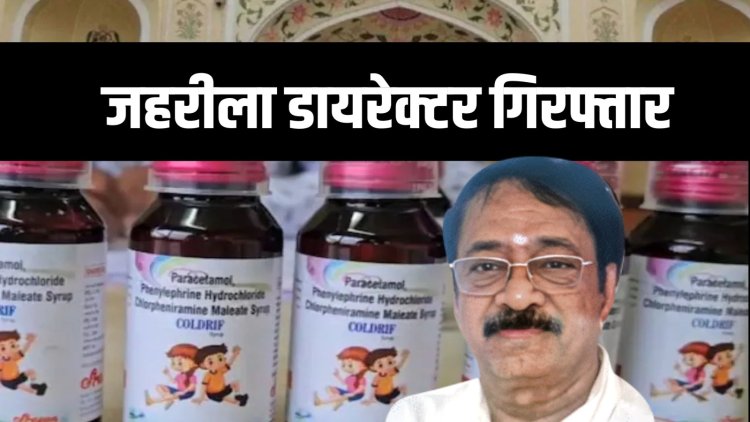 जहरीला कफ सिरप कंपनी का डायरेक्टर गिरफ्तार, दवा से अब तक 24 बच्चों की मौत