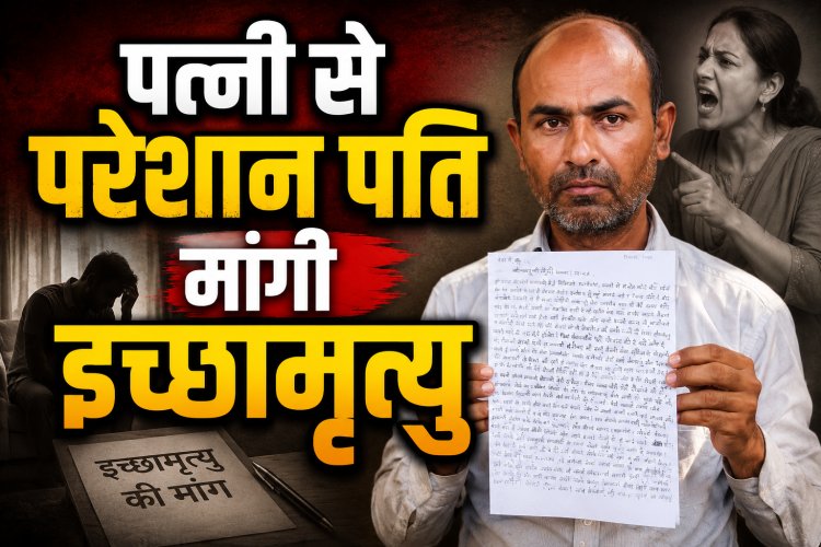 पत्नी से परेशान पति, मांगी इच्छामृत्यु...न्याय नहीं मिलने पर सुसाइड की धमकी