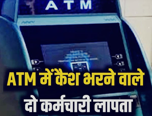 ATM में कैश भरने वाले दो कर्मचारी लापता
