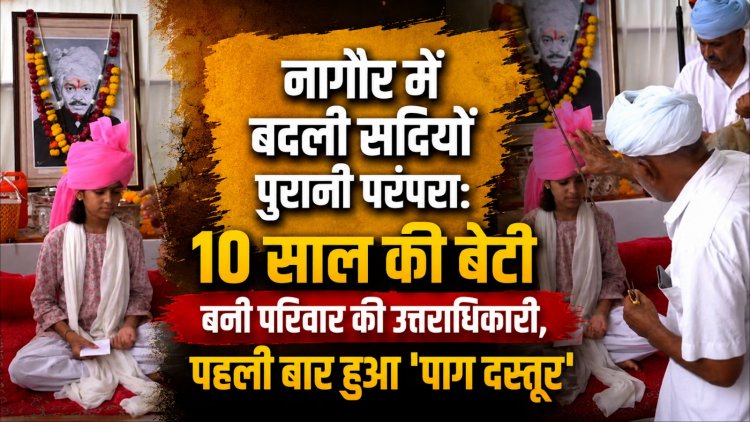 नागौर में बदली सदियों पुरानी परंपरा: 10 साल की बेटी बनी परिवार की उत्तराधिकारी, पहली बार हुआ 'पाग दस्तूर'