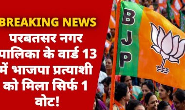 परबतसर नगर पालिका के वार्ड 13 में भाजपा प्रत्याशी को मिला सिर्फ 1 वोट !