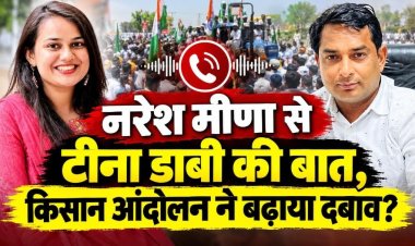 नरेश मीणा से टीना डाबी की बात, किसान आंदोलन ने बढ़ाया दबाव ?