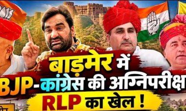 बाड़मेर में BJP-कांग्रेस की अग्निपरीक्षा RLP का खेल !  दिग्गजों की प्रतिष्ठा दांव पर