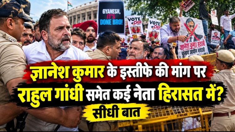 ज्ञानेश कुमार के इस्तीफे की मांग पर, राहुल गांधी समेत कई नेता हिरासत में ? सीधी बात