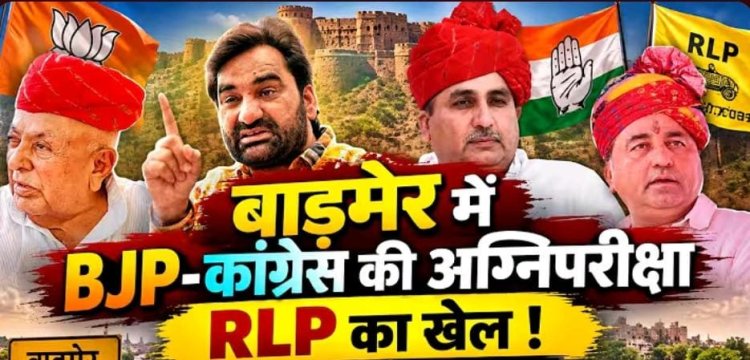 बाड़मेर में BJP-कांग्रेस की अग्निपरीक्षा RLP का खेल !  दिग्गजों की प्रतिष्ठा दांव पर