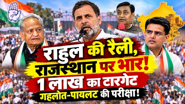 राहुल की रैली, राजस्थान पर भार!  1 लाख का टारगेट गहलोत-पायलट की परीक्षा!